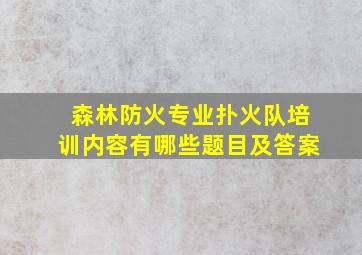 森林防火专业扑火队培训内容有哪些题目及答案