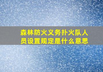 森林防火义务扑火队人员设置规定是什么意思