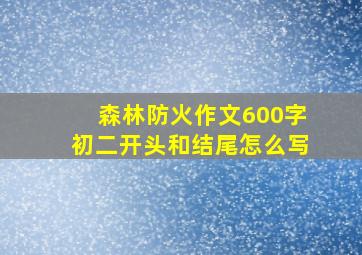 森林防火作文600字初二开头和结尾怎么写