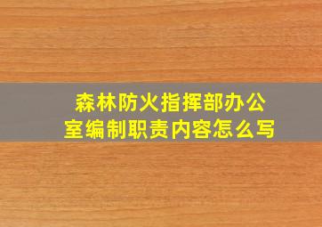 森林防火指挥部办公室编制职责内容怎么写