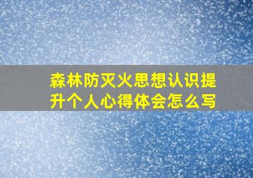 森林防灭火思想认识提升个人心得体会怎么写