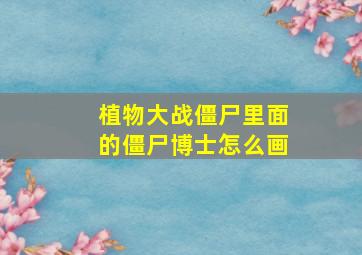 植物大战僵尸里面的僵尸博士怎么画