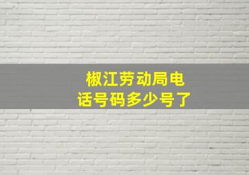 椒江劳动局电话号码多少号了