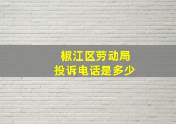 椒江区劳动局投诉电话是多少