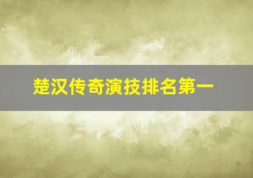 楚汉传奇演技排名第一