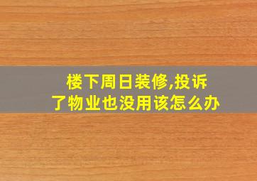 楼下周日装修,投诉了物业也没用该怎么办