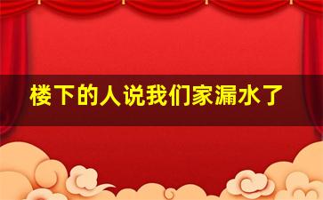 楼下的人说我们家漏水了