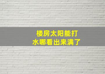 楼房太阳能打水哪看出来满了