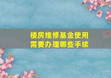 楼房维修基金使用需要办理哪些手续