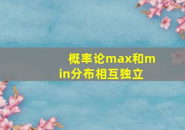 概率论max和min分布相互独立