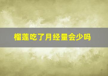 榴莲吃了月经量会少吗