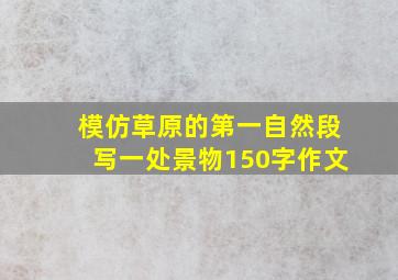 模仿草原的第一自然段写一处景物150字作文