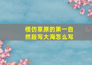 模仿草原的第一自然段写大海怎么写