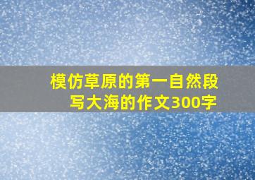 模仿草原的第一自然段写大海的作文300字