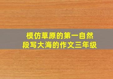 模仿草原的第一自然段写大海的作文三年级