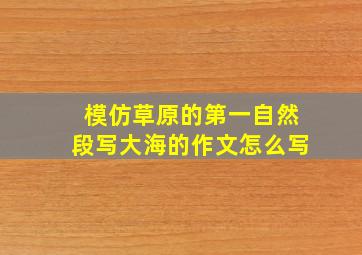 模仿草原的第一自然段写大海的作文怎么写