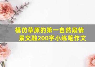 模仿草原的第一自然段情景交融200字小练笔作文