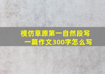 模仿草原第一自然段写一篇作文300字怎么写