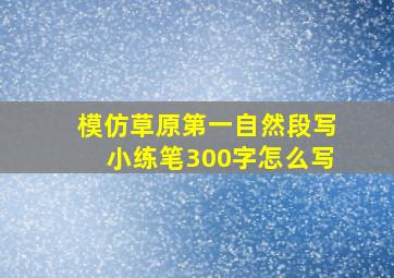 模仿草原第一自然段写小练笔300字怎么写