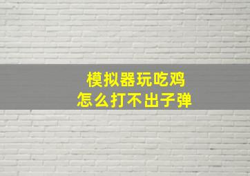 模拟器玩吃鸡怎么打不出子弹