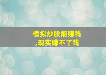 模拟炒股能赚钱,现实赚不了钱