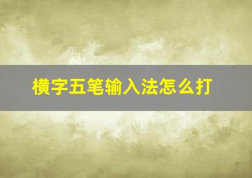 横字五笔输入法怎么打