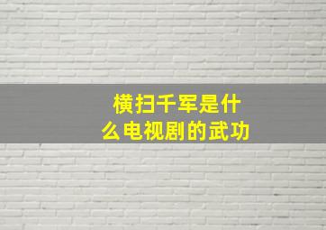 横扫千军是什么电视剧的武功