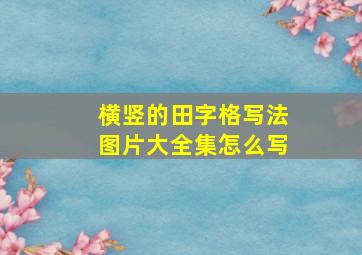 横竖的田字格写法图片大全集怎么写