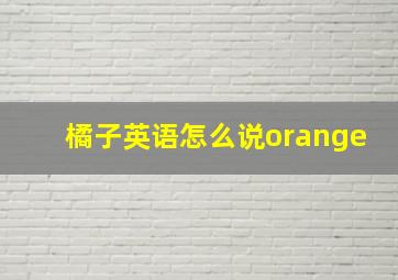 橘子英语怎么说orange