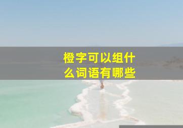 橙字可以组什么词语有哪些