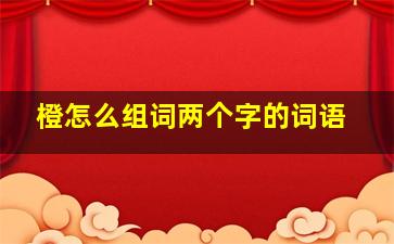 橙怎么组词两个字的词语