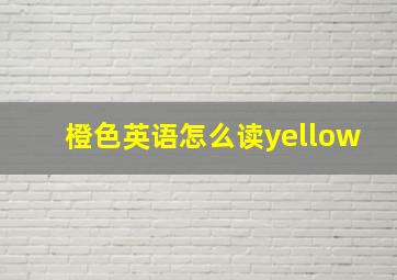 橙色英语怎么读yellow