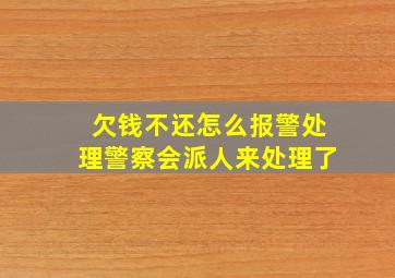 欠钱不还怎么报警处理警察会派人来处理了