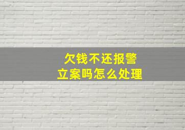 欠钱不还报警立案吗怎么处理