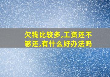 欠钱比较多,工资还不够还,有什么好办法吗