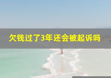 欠钱过了3年还会被起诉吗