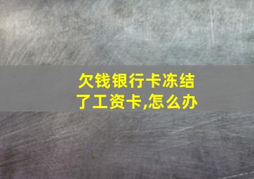 欠钱银行卡冻结了工资卡,怎么办