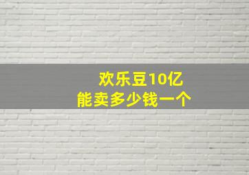 欢乐豆10亿能卖多少钱一个