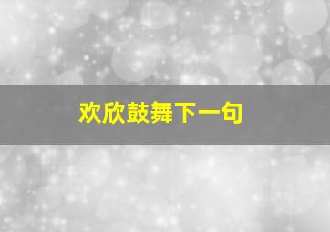 欢欣鼓舞下一句