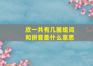 欣一共有几画组词和拼音是什么意思