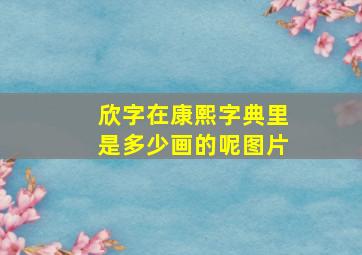 欣字在康熙字典里是多少画的呢图片