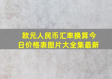 欧元人民币汇率换算今日价格表图片大全集最新