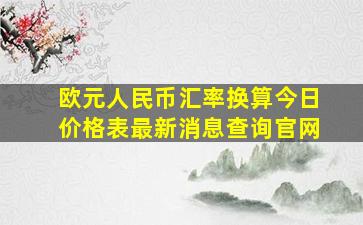 欧元人民币汇率换算今日价格表最新消息查询官网