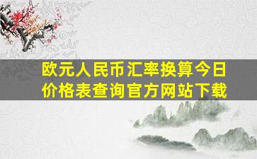 欧元人民币汇率换算今日价格表查询官方网站下载