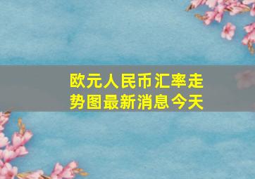 欧元人民币汇率走势图最新消息今天