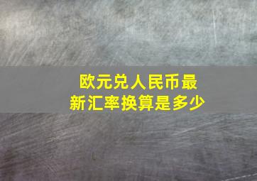 欧元兑人民币最新汇率换算是多少