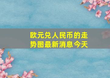 欧元兑人民币的走势图最新消息今天