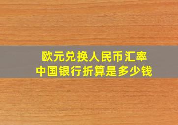 欧元兑换人民币汇率中国银行折算是多少钱