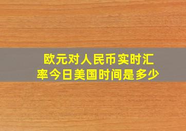 欧元对人民币实时汇率今日美国时间是多少