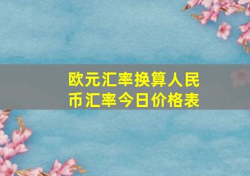 欧元汇率换算人民币汇率今日价格表